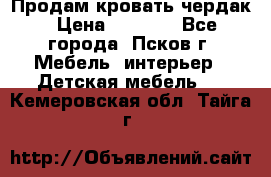 Продам кровать чердак › Цена ­ 6 000 - Все города, Псков г. Мебель, интерьер » Детская мебель   . Кемеровская обл.,Тайга г.